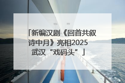 新编汉剧《回首共叙诗中月》亮相2025武汉“戏码头”